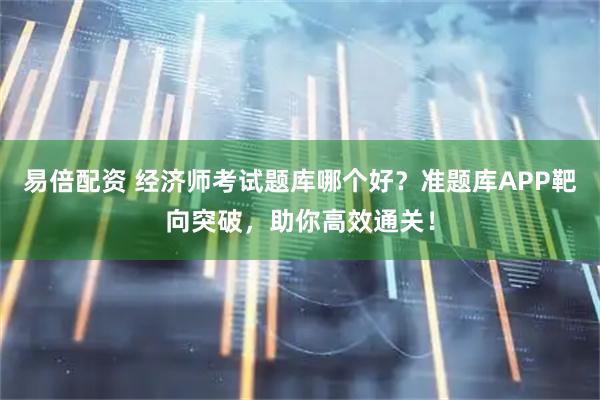 易倍配资 经济师考试题库哪个好？准题库APP靶向突破，助你高效通关！