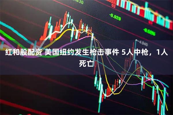 红和股配资 美国纽约发生枪击事件 5人中枪，1人死亡