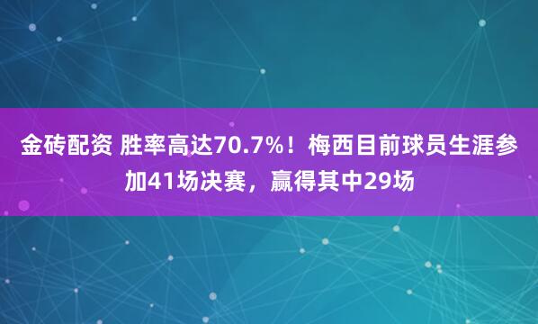 金砖配资 胜率高达70.7%！梅西目前球员生涯参加41场决赛，赢得其中29场
