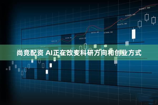 尚竞配资 AI正在改变科研方向和创业方式