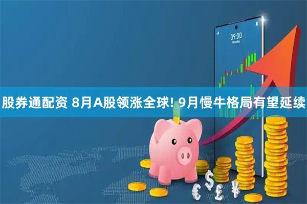 股券通配资 8月A股领涨全球! 9月慢牛格局有望延续