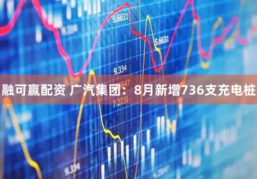 融可赢配资 广汽集团：8月新增736支充电桩