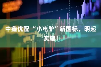 中鑫优配 “小电驴”新国标，明起实施！